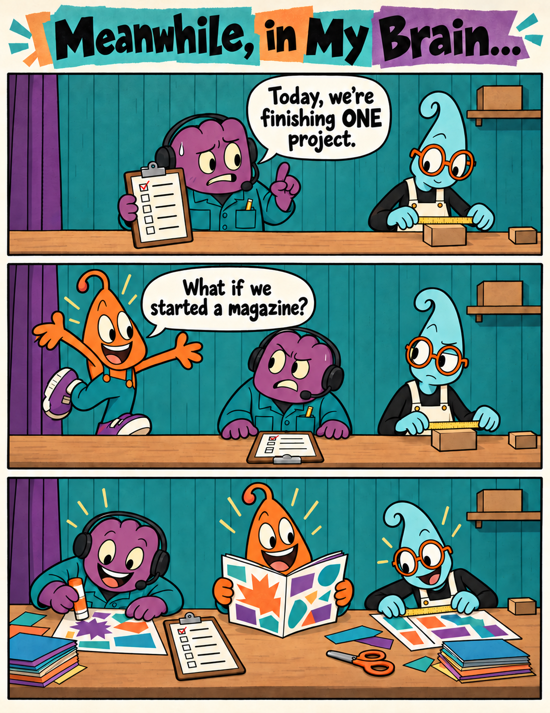 Meanwhile, in My Brain. A stage manager vows to finish one project, a friend suggests a magazine, and everyone happily begins making it.